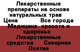 Лекарственные препараты на основе натуральных трав. › Цена ­ 3 600 - Все города Медицина, красота и здоровье » Лекарственные средства   . Северная Осетия